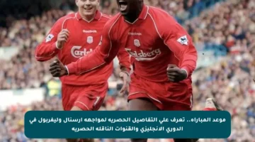 موعد المباراة.. تعرف على التفاصيل الحصرية لمواجهة آرسنال وليفربول في الدوري الإنجليزي والقنوات الناقلة الحصرية